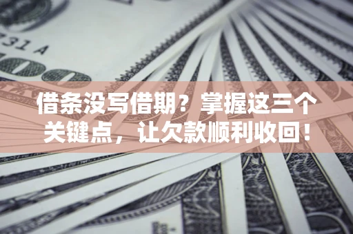 武汉借条没写借期？掌握这三个关键点，让欠款顺利收回！