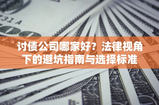 武汉讨债公司哪家好？法律视角下的避坑指南与选择标准