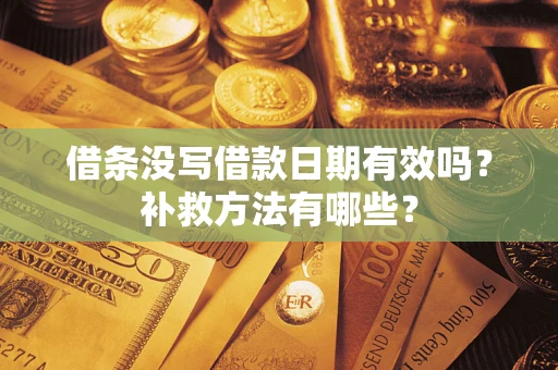 武汉借条没写借款日期有效吗?补救方法有哪些? 武汉借条没写借款日期有效吗?补救方法有哪些?