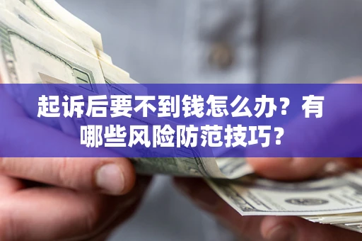 武汉起诉后要不到钱怎么办?有哪些风险防范技巧? 武汉起诉后要不到钱怎么办?有哪些风险防范技巧?