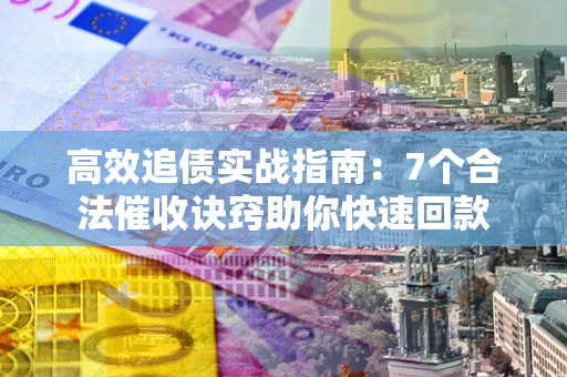武汉高效追债实战指南：7个合法催收诀窍助你快速回款