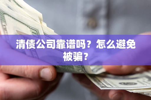 武汉清债公司靠谱吗？怎么避免被骗？