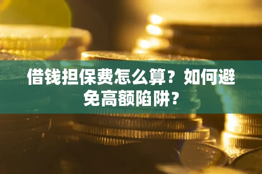 武汉借钱担保费怎么算？如何避免高额陷阱？