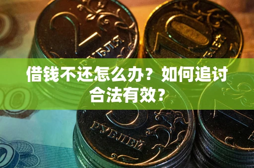 武汉借钱不还怎么办？如何追讨合法有效？