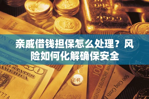 武汉亲戚借钱担保怎么处理？风险如何化解确保安全