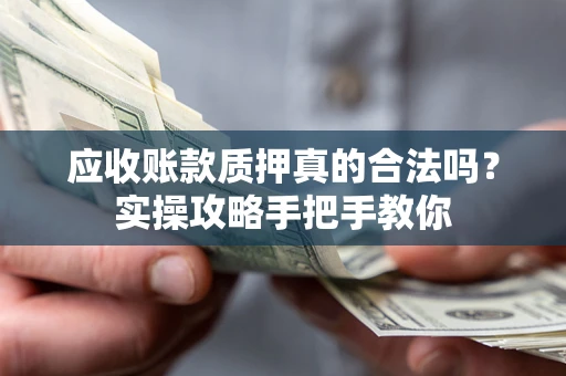 武汉应收账款质押真的合法吗？实操攻略手把手教你