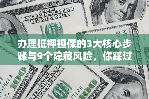 武汉办理抵押担保的3大核心步骤与9个隐藏风险，你踩过哪个坑？