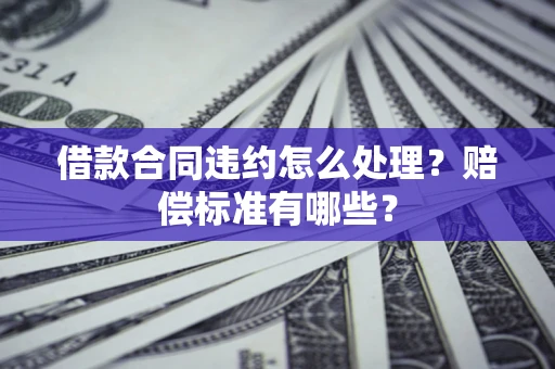 武汉借款合同违约怎么处理？赔偿标准有哪些？