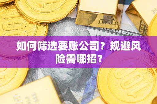 武汉如何筛选要账公司？规避风险需哪招？