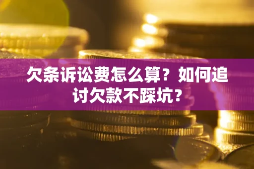 武汉欠条诉讼费怎么算？如何追讨欠款不踩坑？