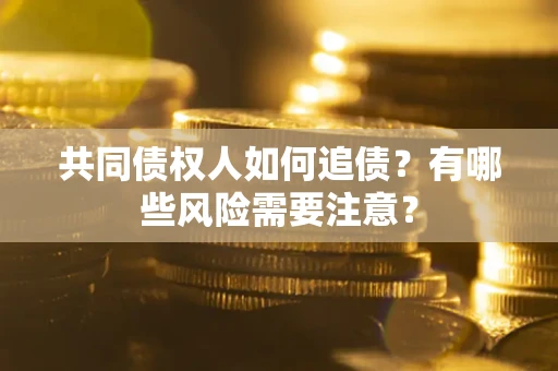 武汉共同债权人如何追债？有哪些风险需要注意？