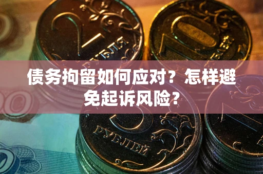 武汉债务拘留如何应对？怎样避免起诉风险？