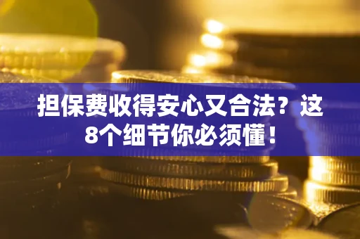 武汉担保费收得安心又合法？这8个细节你必须懂！