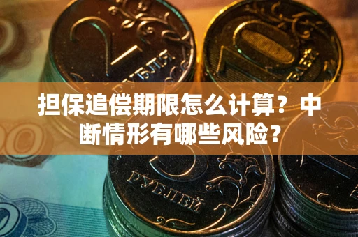 武汉担保追偿期限怎么计算？中断情形有哪些风险？