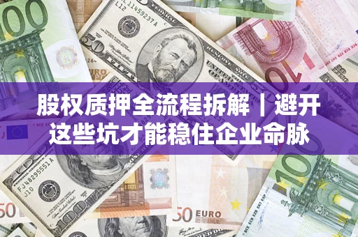 武汉股权质押全流程拆解｜避开这些坑才能稳住企业命脉