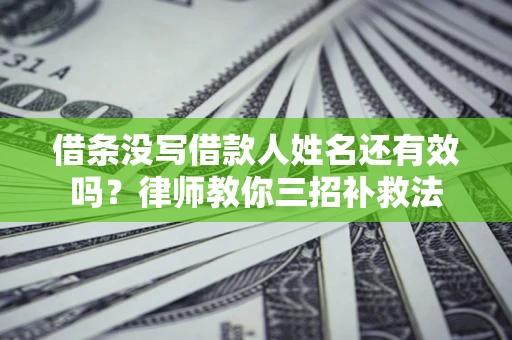 武汉借条没写借款人姓名还有效吗？律师教你三招补救法