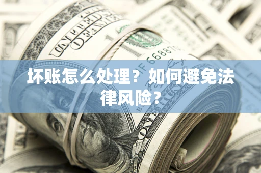武汉坏账怎么处理？如何避免法律风险？
