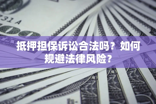 武汉抵押担保诉讼合法吗？如何规避法律风险？