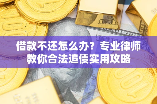 武汉借款不还怎么办？专业律师教你合法追债实用攻略