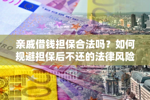 武汉亲戚借钱担保合法吗？如何规避担保后不还的法律风险？