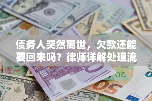 武汉债务人突然离世，欠款还能要回来吗？律师详解处理流程