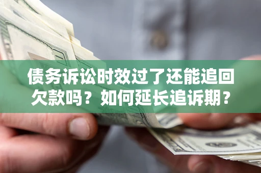 武汉债务诉讼时效过了还能追回欠款吗？如何延长追诉期？
