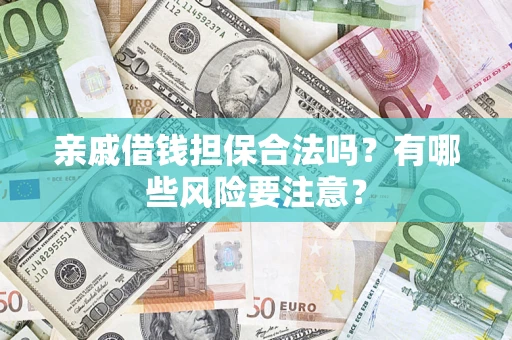 武汉亲戚借钱担保合法吗？有哪些风险要注意？