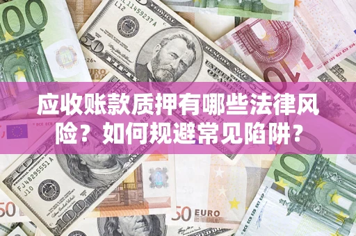 武汉应收账款质押有哪些法律风险？如何规避常见陷阱？
