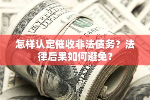 武汉怎样认定催收非法债务？法律后果如何避免？