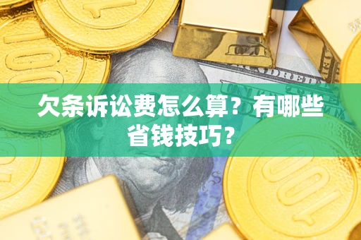 武汉欠条诉讼费怎么算？有哪些省钱技巧？