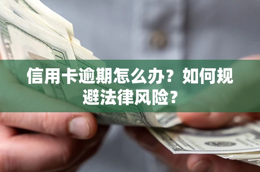 武汉信用卡逾期怎么办？如何规避法律风险？