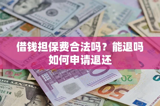 武汉借钱担保费合法吗？能退吗如何申请退还