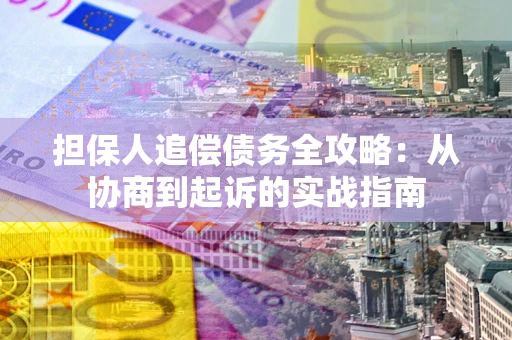 武汉担保人追偿债务全攻略:从协商到起诉的实战指南 武汉担保人追偿债务全攻略:从协商到起诉的实战指南