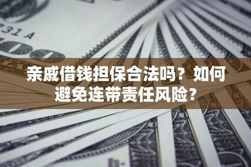 武汉亲戚借钱担保合法吗？如何避免连带责任风险？