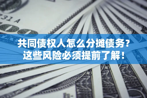 武汉共同债权人怎么分摊债务？这些风险必须提前了解！
