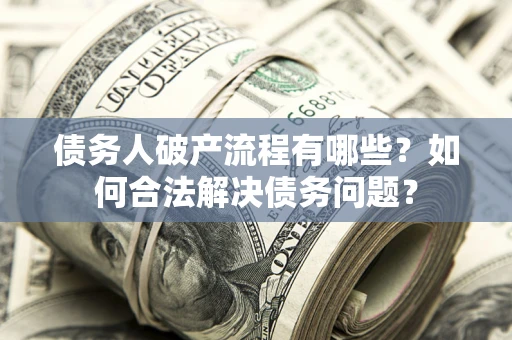 武汉债务人破产流程有哪些？如何合法解决债务问题？