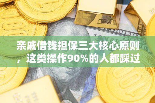 武汉亲戚借钱担保三大核心原则，这类操作90%的人都踩过坑！附法院判决案例