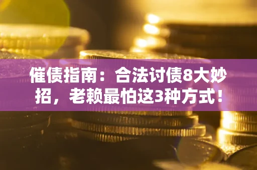 武汉催债指南：合法讨债8大妙招，老赖最怕这3种方式！