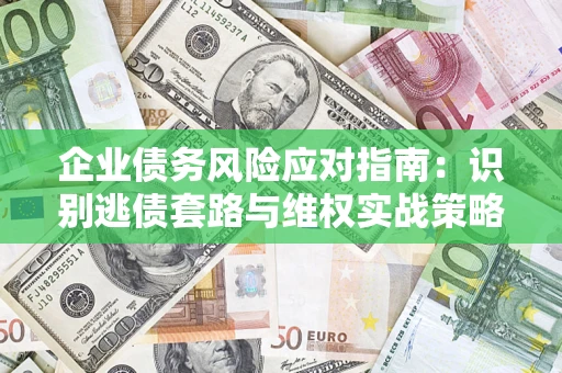 武汉企业债务风险应对指南：识别逃债套路与维权实战策略