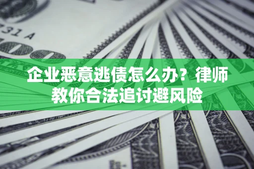 武汉企业恶意逃债怎么办？律师教你合法追讨避风险