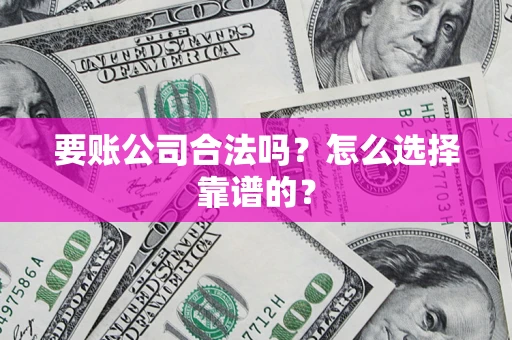 武汉要账公司合法吗？怎么选择靠谱的？
