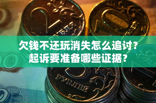 武汉欠钱不还玩消失怎么追讨？起诉要准备哪些证据？