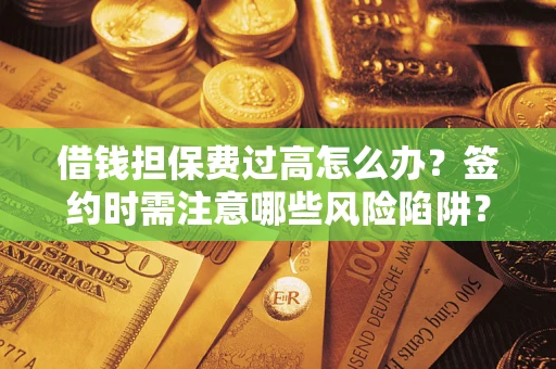 武汉借钱担保费过高怎么办？签约时需注意哪些风险陷阱？