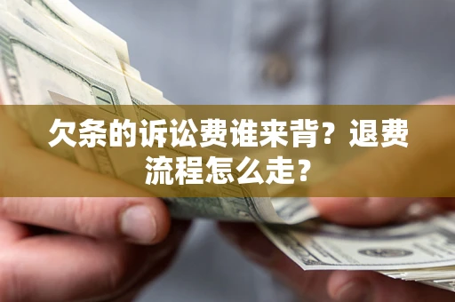武汉欠条的诉讼费谁来背？退费流程怎么走？