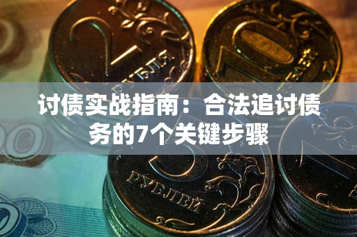 武汉讨债实战指南：合法追讨债务的7个关键步骤