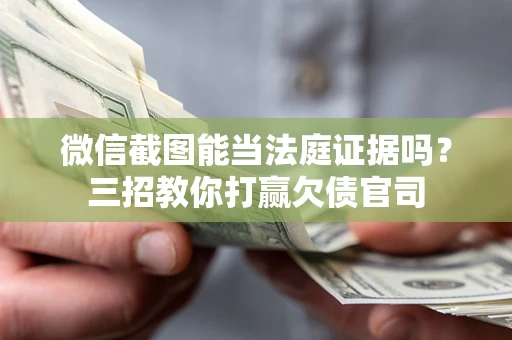 武汉微信截图能当法庭证据吗？三招教你打赢欠债官司