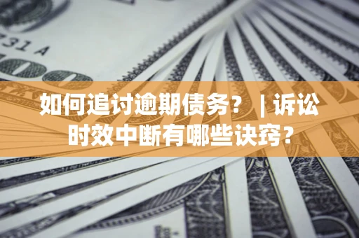 武汉如何追讨逾期债务？ | 诉讼时效中断有哪些诀窍？
