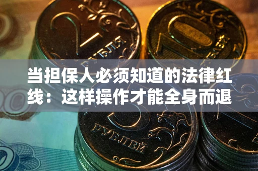 武汉当担保人必须知道的法律红线：这样操作才能全身而退