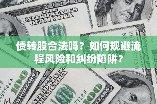 武汉债转股合法吗？如何规避流程风险和纠纷陷阱？