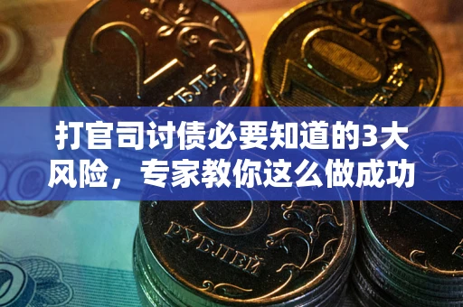 武汉打官司讨债必要知道的3大风险，专家教你这么做成功率飙升